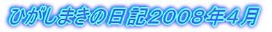 ひがしまきの日記２００８年４月